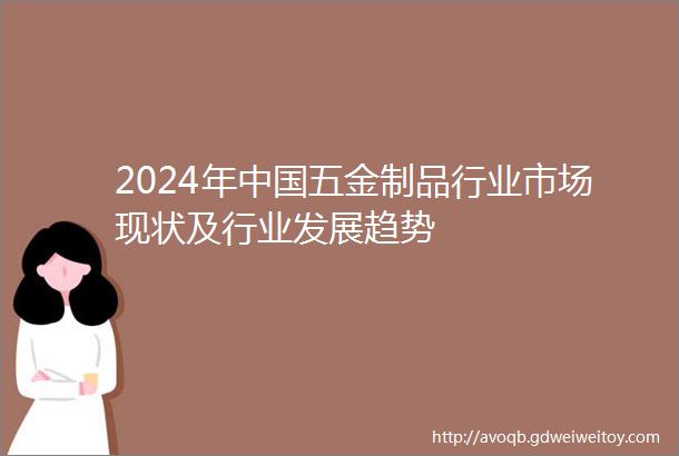 2024年中国五金制品行业市场现状及行业发展趋势